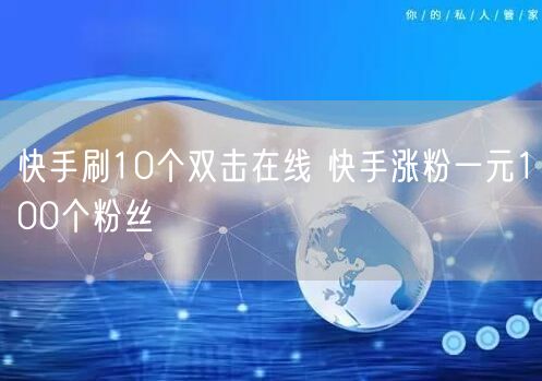 快手刷10个双击在线 快手涨粉一元100个粉丝