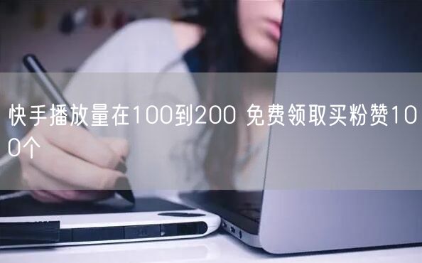 快手播放量在100到200 免费领取买粉赞100个