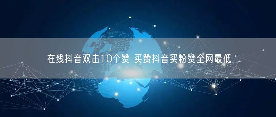 在线抖音双击10个赞 买赞抖音买粉赞全网最低