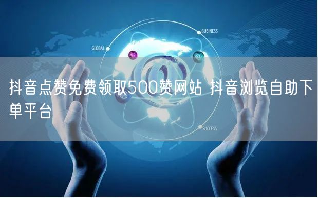 抖音点赞免费领取500赞网站 抖音浏览自助下单平台