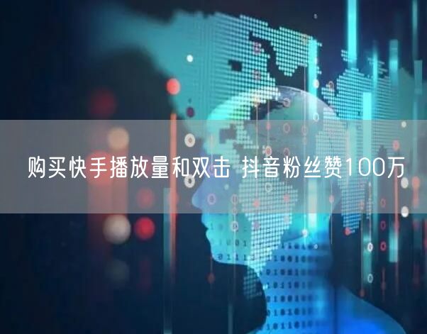 购买快手播放量和双击 抖音粉丝赞100万