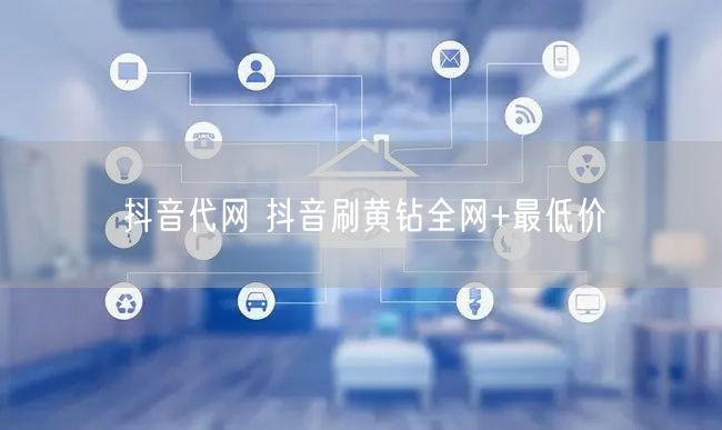 抖音代网 抖音刷黄钻全网+最低价