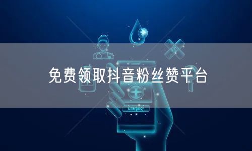 免费领取抖音粉丝赞平台