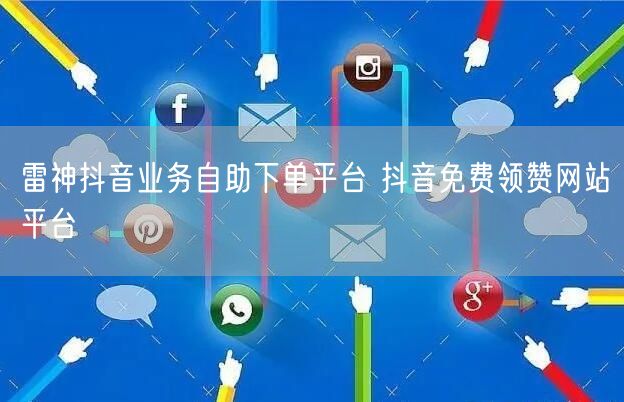 雷神抖音业务自助下单平台 抖音免费领赞网站平台