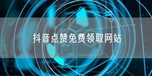 抖音点赞免费领取网站