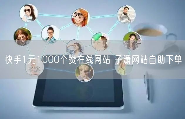 快手1元1000个赞在线网站 子潇网站自助下单