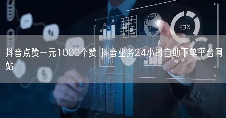抖音点赞一元1000个赞 抖音业务24小时自助下单平台网站