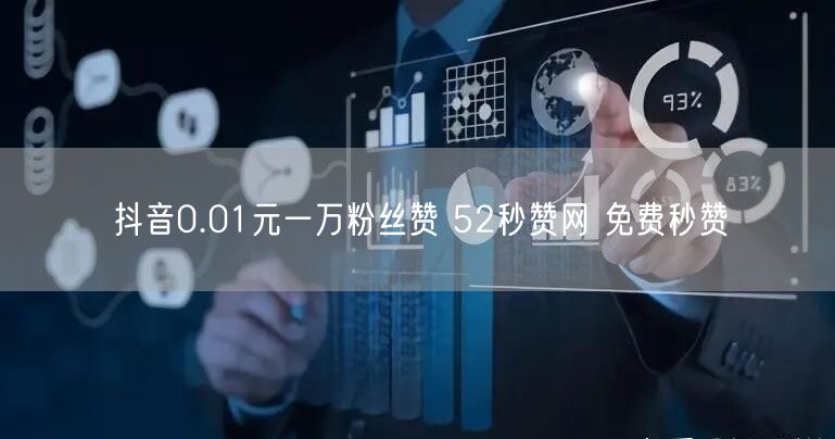 抖音0.01元一万粉丝赞 52秒赞网 免费秒赞