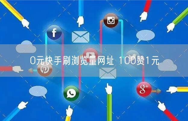 0元快手刷浏览量网址 100赞1元