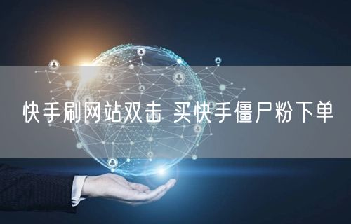 快手刷网站双击 买快手僵尸粉下单