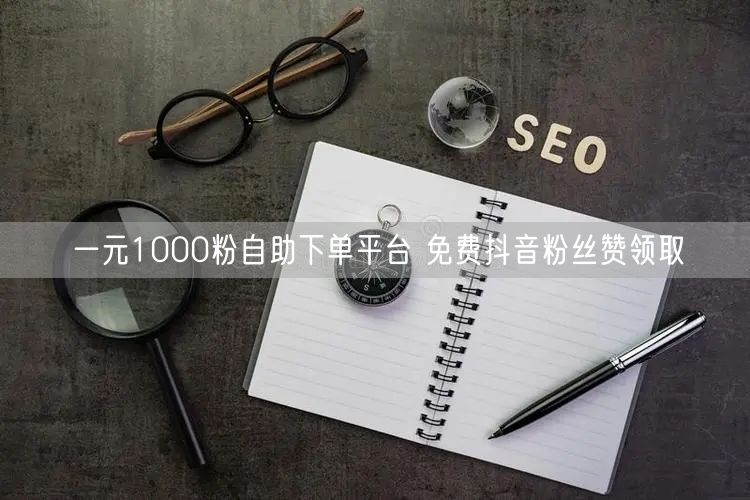 一元1000粉自助下单平台 免费抖音粉丝赞领取
