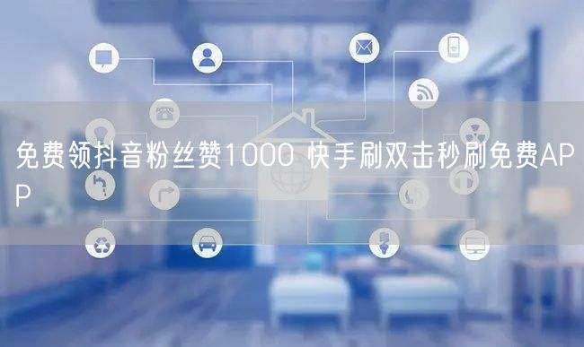 免费领抖音粉丝赞1000 快手刷双击秒刷免费APP