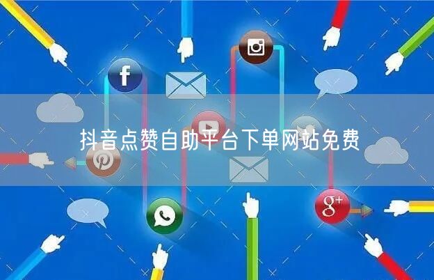 抖音点赞自助平台下单网站免费