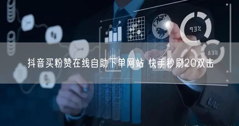 抖音买粉赞在线自助下单网站 快手秒刷20双击