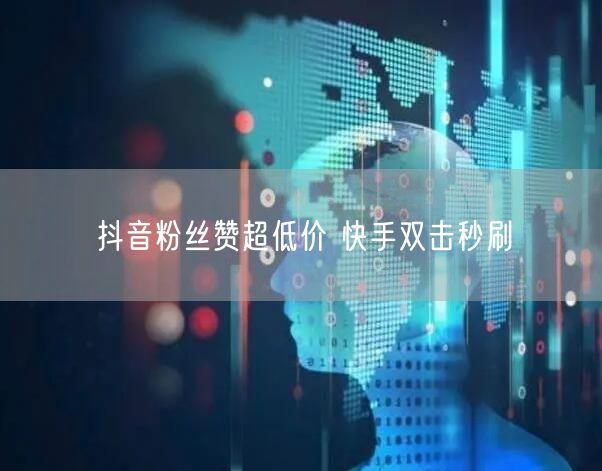 抖音粉丝赞超低价 快手双击秒刷