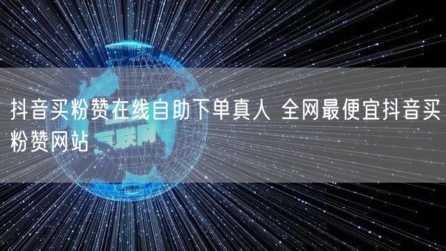 抖音买粉赞在线自助下单真人 全网最便宜抖音买粉赞网站