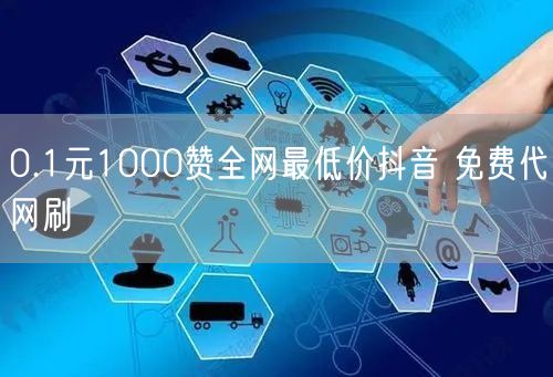 0.1元1000赞全网最低价抖音 免费代网刷