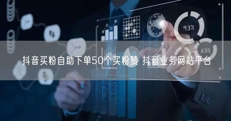 抖音买粉自助下单50个买粉赞 抖音业务网站平台