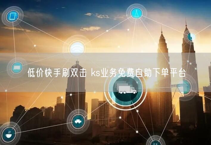 低价快手刷双击 ks业务免费自助下单平台