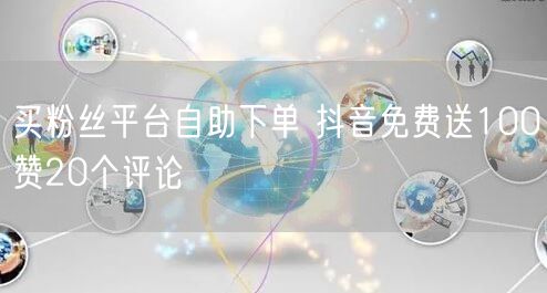 买粉丝平台自助下单 抖音免费送100赞20个评论