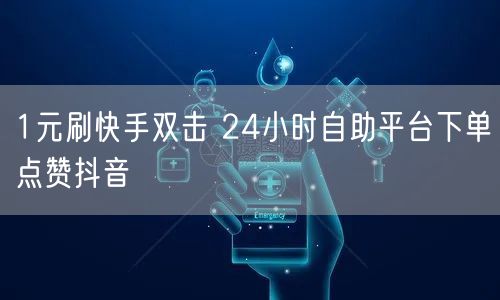 1元刷快手双击 24小时自助平台下单点赞抖音