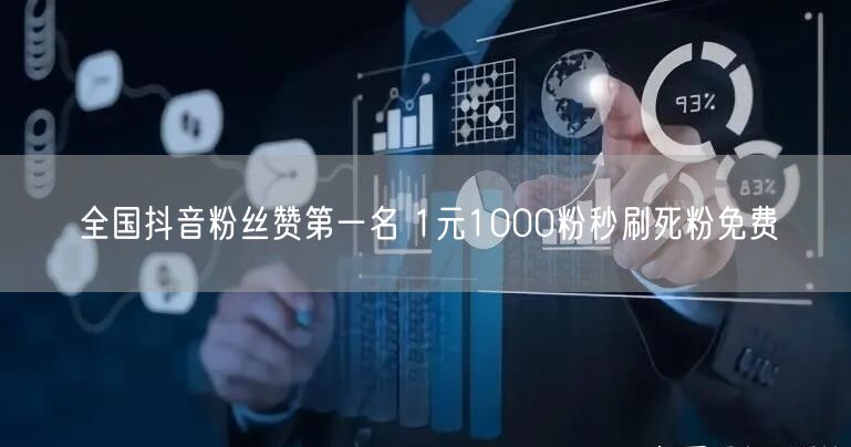 全国抖音粉丝赞第一名 1元1000粉秒刷死粉免费
