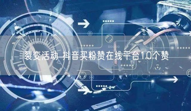 裂变活动 抖音买粉赞在线平台10个赞