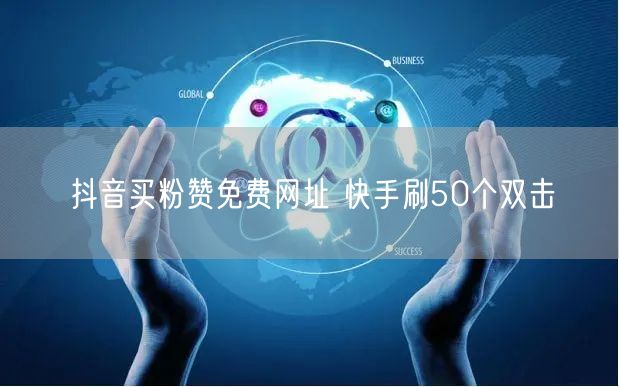 抖音买粉赞免费网址 快手刷50个双击