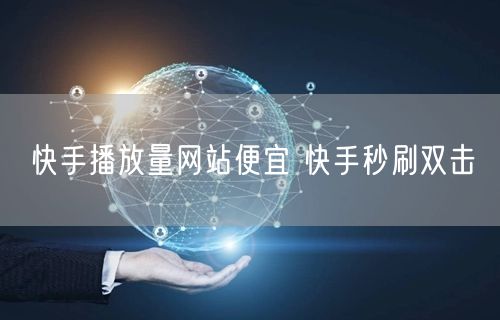快手播放量网站便宜 快手秒刷双击