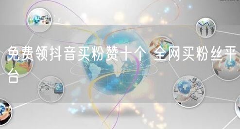 免费领抖音买粉赞十个 全网买粉丝平台