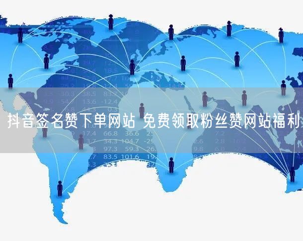 抖音签名赞下单网站 免费领取粉丝赞网站福利