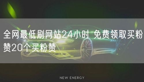 全网最低刷网站24小时 免费领取买粉赞20个买粉赞