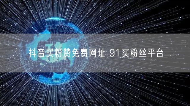 抖音买粉赞免费网址 91买粉丝平台