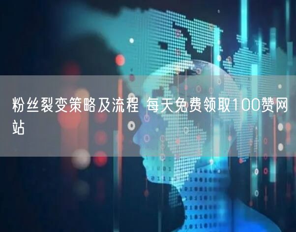 粉丝裂变策略及流程 每天免费领取100赞网站