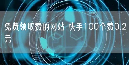 免费领取赞的网站 快手100个赞0.2元