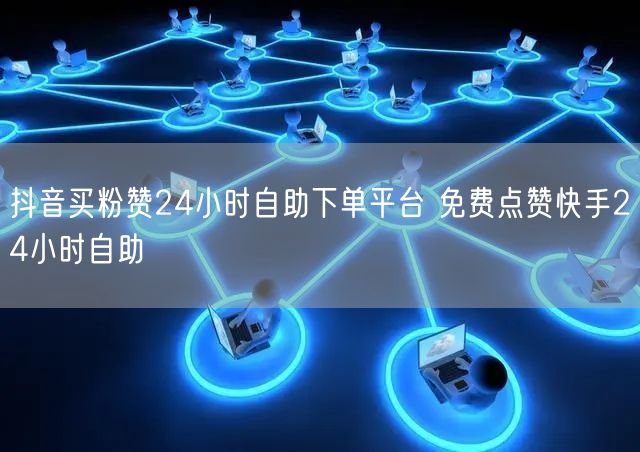 抖音买粉赞24小时自助下单平台 免费点赞快手24小时自助