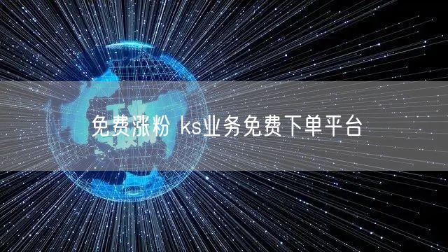 免费涨粉 ks业务免费下单平台