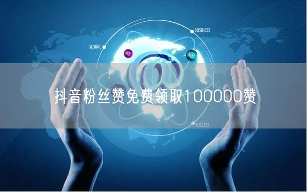抖音粉丝赞免费领取100000赞