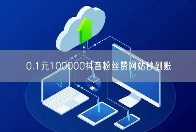 0.1元100000抖音粉丝赞网站秒到账