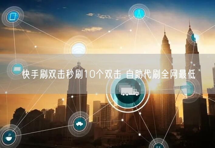 快手刷双击秒刷10个双击 自助代刷全网最低