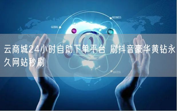云商城24小时自助下单平台 刷抖音豪华黄钻永久网站秒刷