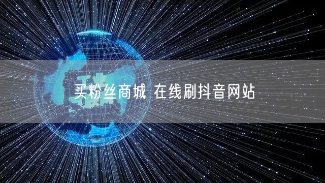 买粉丝商城 在线刷抖音网站