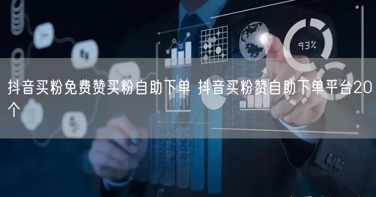抖音买粉免费赞买粉自助下单 抖音买粉赞自助下单平台20个