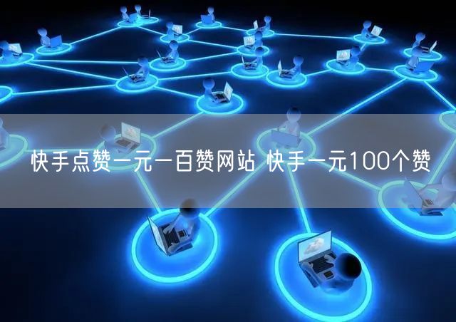 快手点赞一元一百赞网站 快手一元100个赞