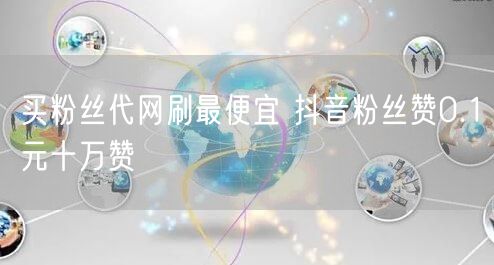 买粉丝代网刷最便宜 抖音粉丝赞0.1元十万赞