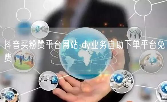 抖音买粉赞平台网站 dy业务自助下单平台免费