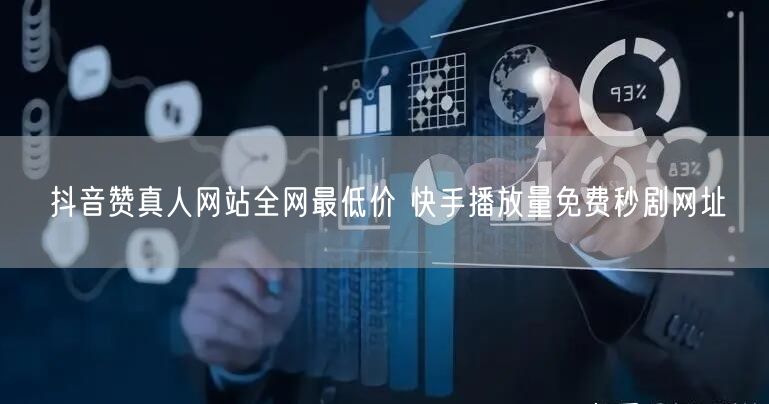 抖音赞真人网站全网最低价 快手播放量免费秒剧网址