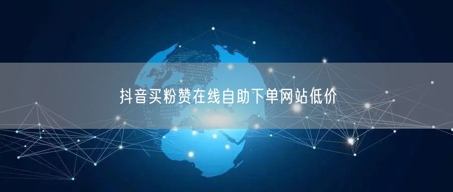抖音买粉赞在线自助下单网站低价
