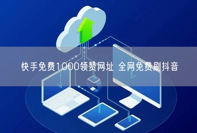 快手免费1000领赞网址 全网免费刷抖音