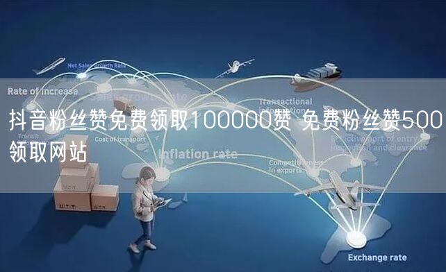 抖音粉丝赞免费领取100000赞 免费粉丝赞500领取网站